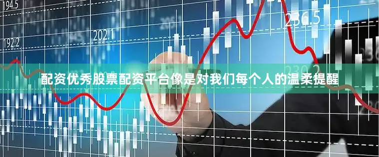配资优秀股票配资平台像是对我们每个人的温柔提醒