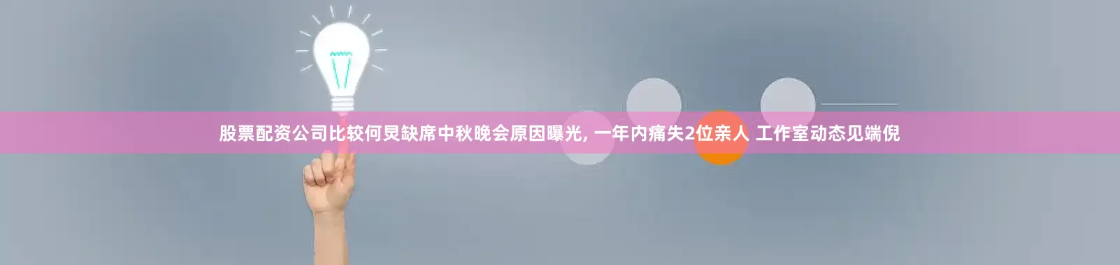 股票配资公司比较何炅缺席中秋晚会原因曝光, 一年内痛失2位亲人 工作室动态见端倪