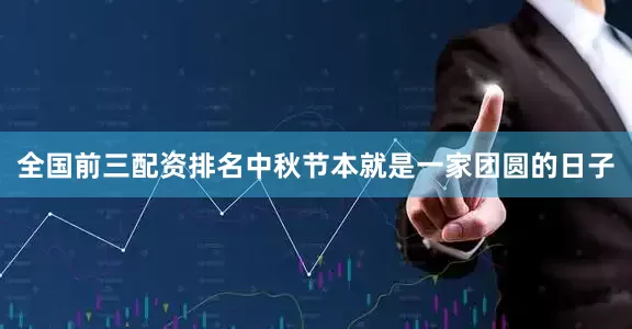 全国前三配资排名中秋节本就是一家团圆的日子