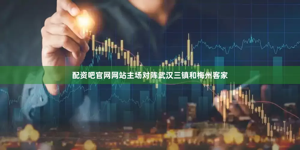 配资吧官网网站主场对阵武汉三镇和梅州客家