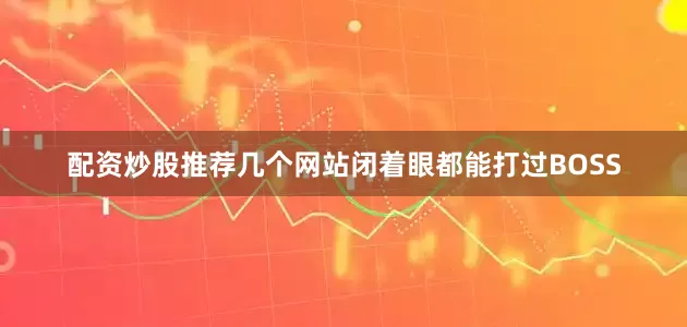 配资炒股推荐几个网站闭着眼都能打过BOSS